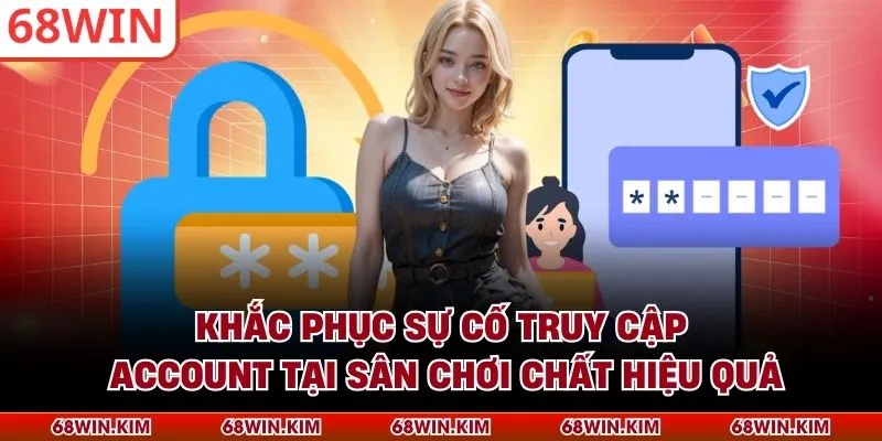 Khắc phục sự cố truy cập account tại sân chơi chất hiệu quả
